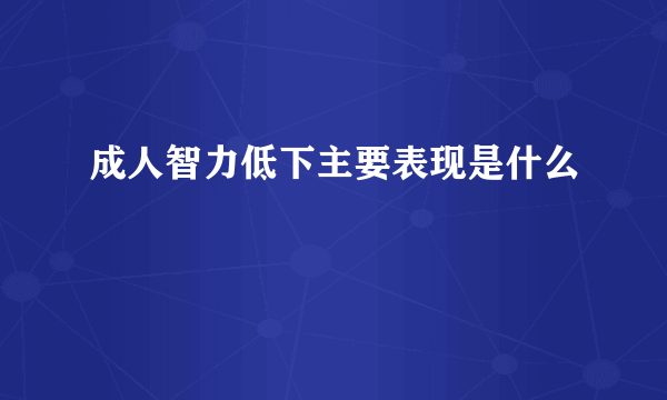 成人智力低下主要表现是什么