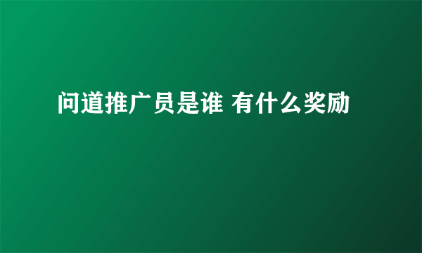 问道推广员是谁 有什么奖励