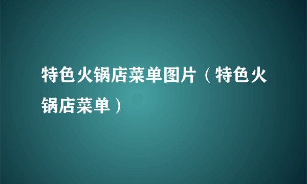 特色火锅店菜单图片（特色火锅店菜单）