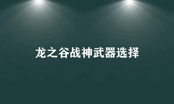 龙之谷战神武器选择