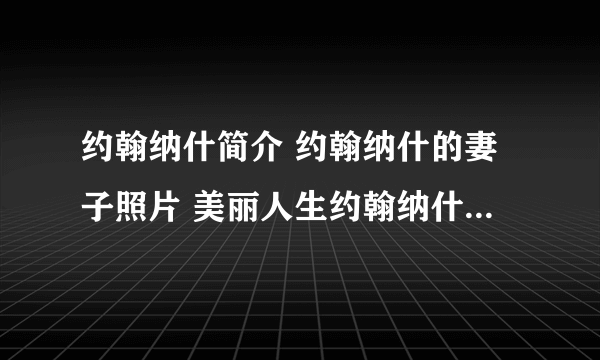 约翰纳什简介 约翰纳什的妻子照片 美丽人生约翰纳什还活着吗