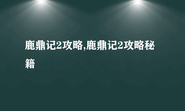 鹿鼎记2攻略,鹿鼎记2攻略秘籍