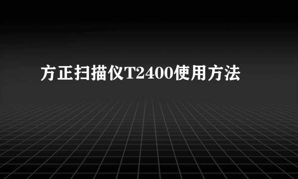 方正扫描仪T2400使用方法