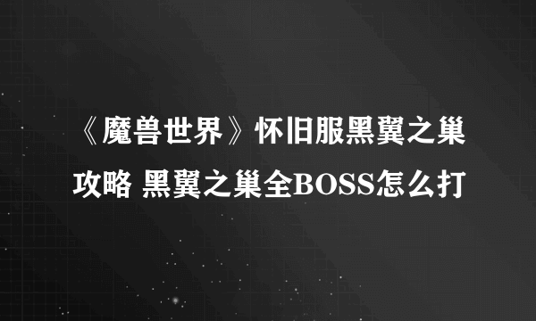 《魔兽世界》怀旧服黑翼之巢攻略 黑翼之巢全BOSS怎么打