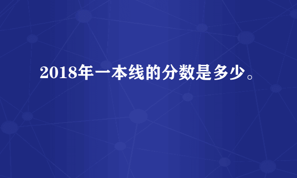 2018年一本线的分数是多少。