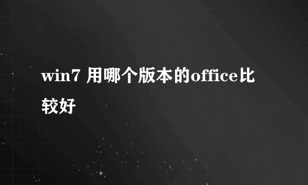 win7 用哪个版本的office比较好