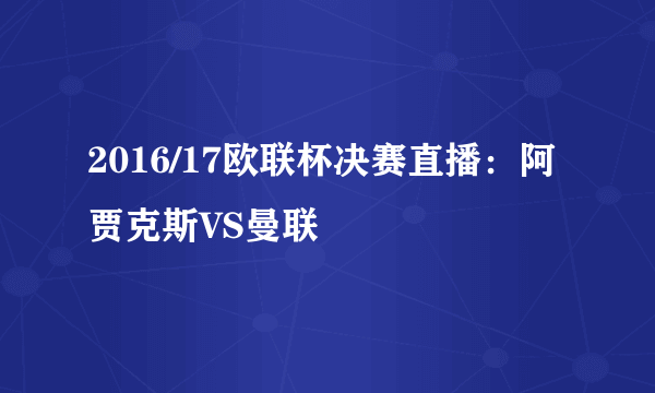 2016/17欧联杯决赛直播：阿贾克斯VS曼联