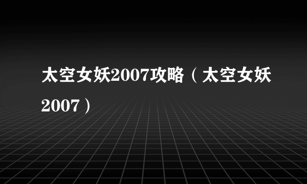 太空女妖2007攻略（太空女妖2007）