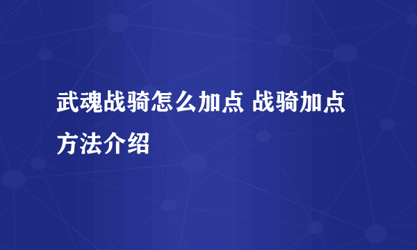 武魂战骑怎么加点 战骑加点方法介绍