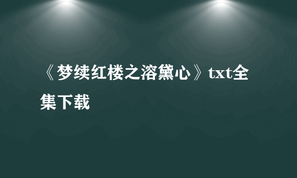 《梦续红楼之溶黛心》txt全集下载