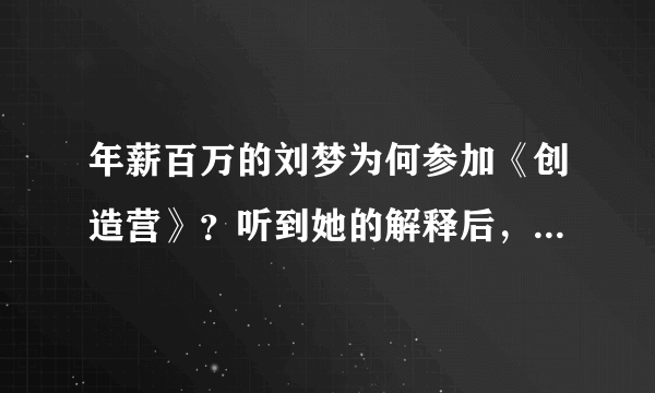 年薪百万的刘梦为何参加《创造营》？听到她的解释后，众人泪奔了 - 飞外网