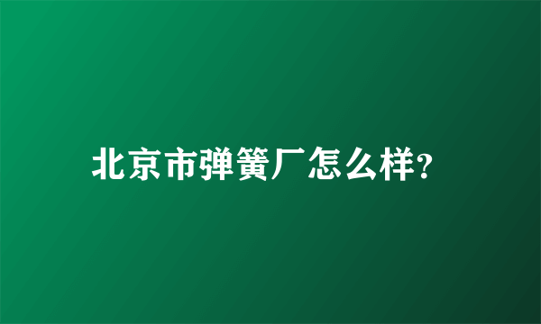 北京市弹簧厂怎么样？