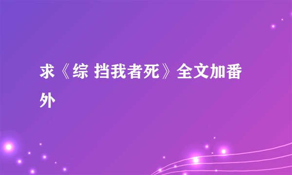 求《综 挡我者死》全文加番外