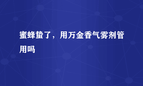 蜜蜂蛰了，用万金香气雾剂管用吗