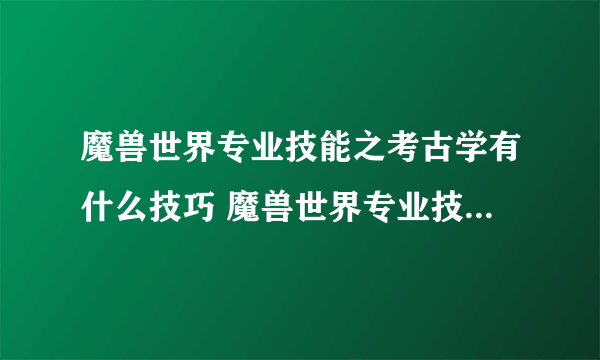 魔兽世界专业技能之考古学有什么技巧 魔兽世界专业技能之考古学攻略