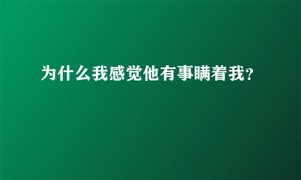 为什么我感觉他有事瞒着我？