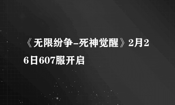 《无限纷争-死神觉醒》2月26日607服开启