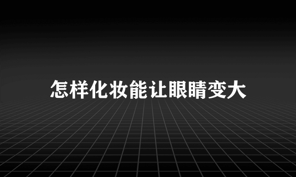 怎样化妆能让眼睛变大