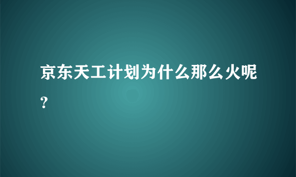 京东天工计划为什么那么火呢？