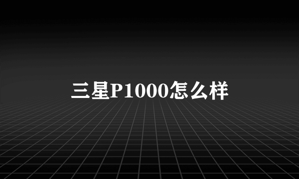 三星P1000怎么样