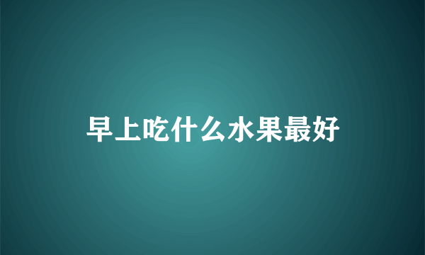 早上吃什么水果最好