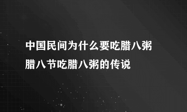 中国民间为什么要吃腊八粥 腊八节吃腊八粥的传说