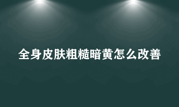 全身皮肤粗糙暗黄怎么改善