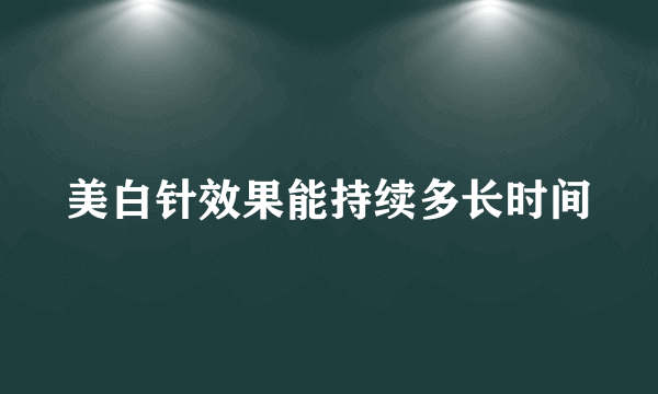 美白针效果能持续多长时间