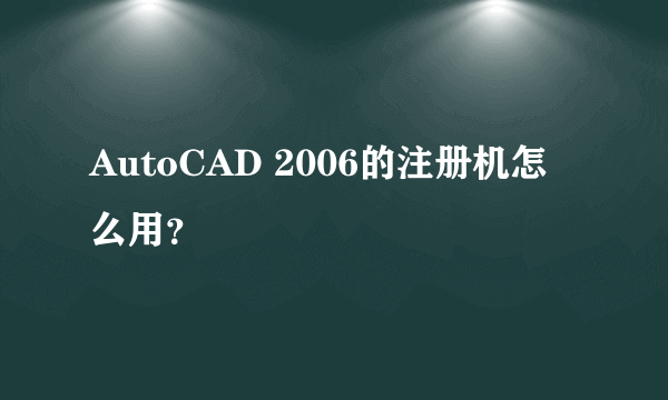 AutoCAD 2006的注册机怎么用？