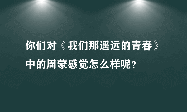 你们对《我们那遥远的青春》中的周蒙感觉怎么样呢？