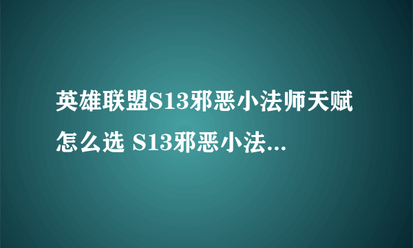 英雄联盟S13邪恶小法师天赋怎么选 S13邪恶小法师维迦天赋推荐