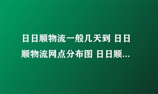 日日顺物流一般几天到 日日顺物流网点分布图 日日顺物流送货上门吗