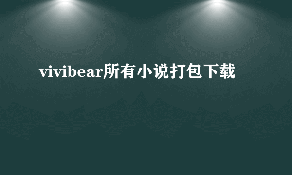 vivibear所有小说打包下载