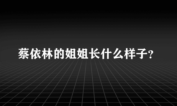 蔡依林的姐姐长什么样子？