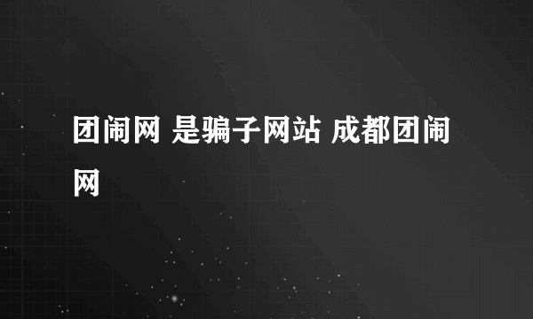 团闹网 是骗子网站 成都团闹网