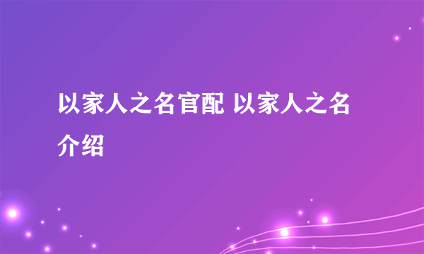 以家人之名官配 以家人之名介绍