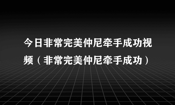 今日非常完美仲尼牵手成功视频（非常完美仲尼牵手成功）