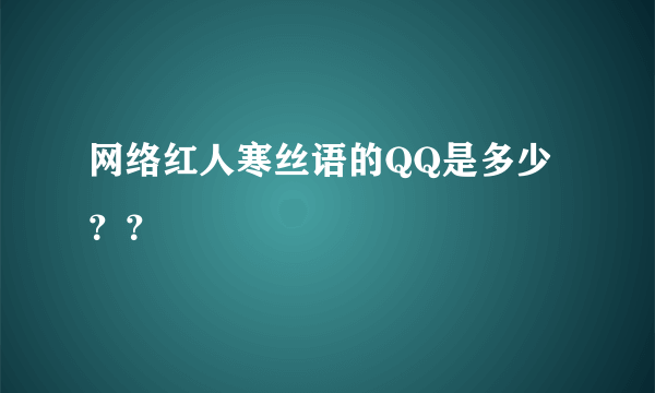 网络红人寒丝语的QQ是多少？？