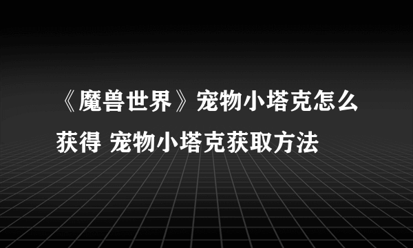 《魔兽世界》宠物小塔克怎么获得 宠物小塔克获取方法