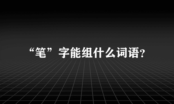 “笔”字能组什么词语？