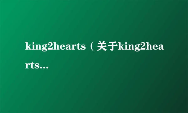 king2hearts（关于king2hearts的简介）