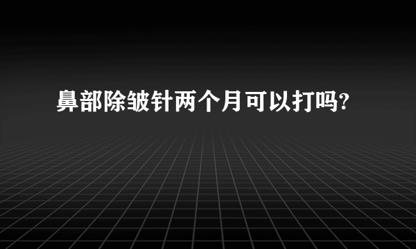 鼻部除皱针两个月可以打吗?