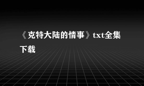 《克特大陆的情事》txt全集下载