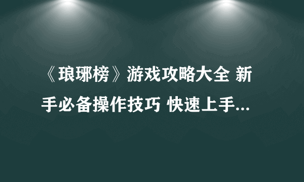 《琅琊榜》游戏攻略大全 新手必备操作技巧 快速上手玩转琅琊榜游戏