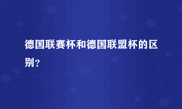 德国联赛杯和德国联盟杯的区别？