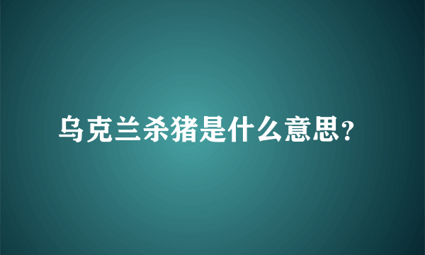 乌克兰杀猪是什么意思？