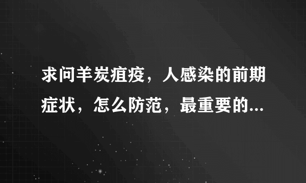 求问羊炭疽疫，人感染的前期症状，怎么防范，最重要的是，这种疫病如果有人被传染了，会不会人与人之间传染？