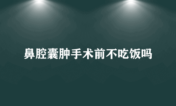 鼻腔囊肿手术前不吃饭吗