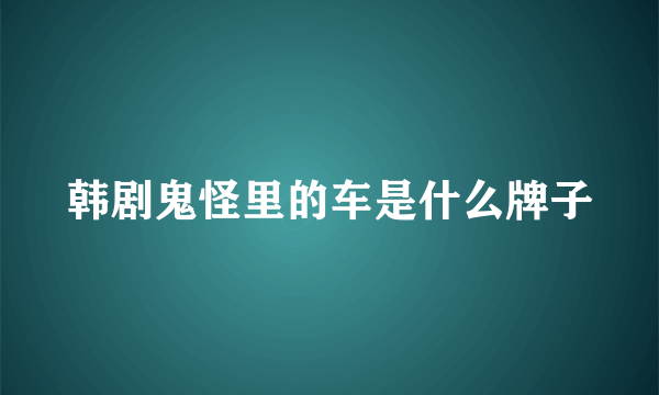 韩剧鬼怪里的车是什么牌子