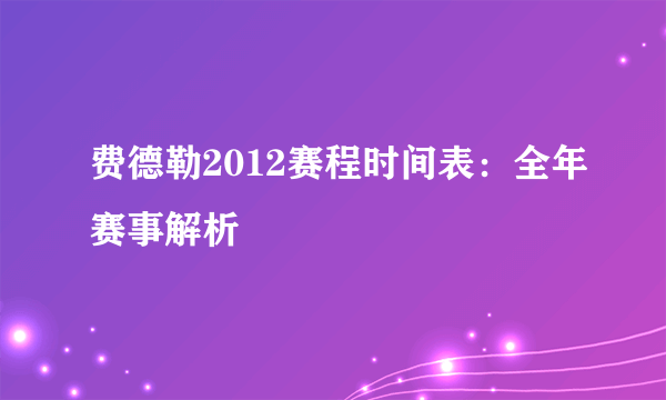 费德勒2012赛程时间表：全年赛事解析